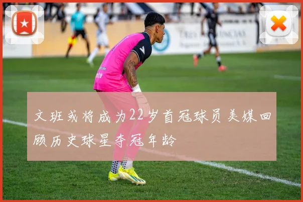 文班或将成为22岁首冠球员美媒回顾历史球星夺冠年龄