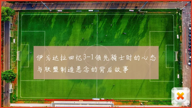 伊戈达拉回忆3-1领先骑士时的心态与联盟制造悬念的背后故事