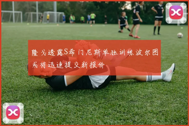 隆戈透露S希门尼斯单独训练波尔图或将迅速提交新报价