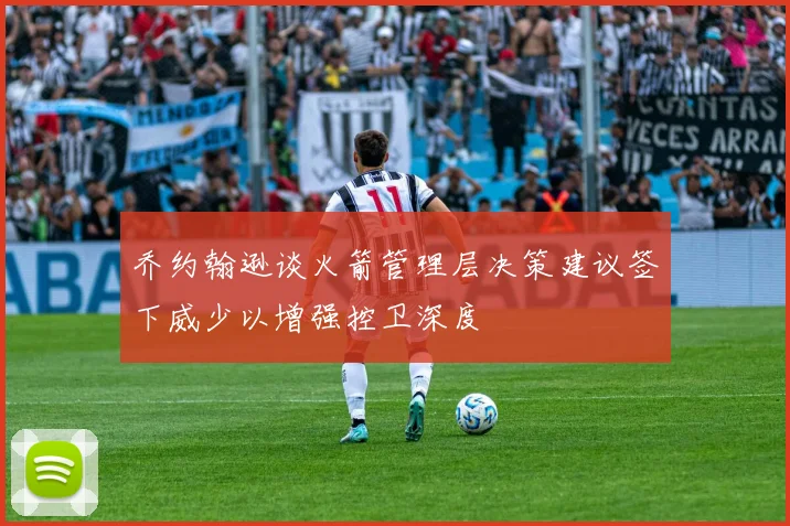 乔约翰逊谈火箭管理层决策建议签下威少以增强控卫深度