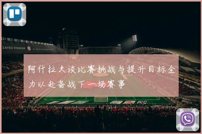 阿什拉夫谈比赛挑战与提升目标全力以赴备战下一场赛事