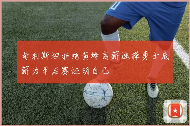 考利斯坦拒绝黄蜂高薪选择勇士底薪为季后赛证明自己