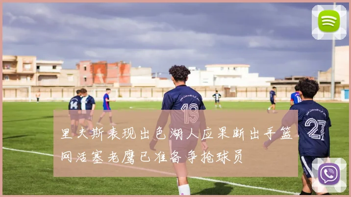 里夫斯表现出色湖人应果断出手篮网活塞老鹰已准备争抢球员