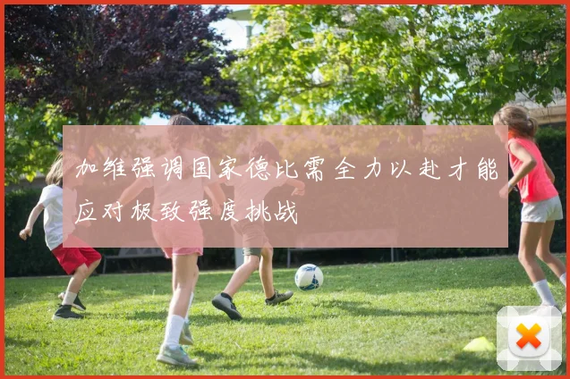 加维强调国家德比需全力以赴才能应对极致强度挑战
