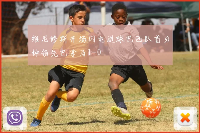 维尼修斯开场闪电进球巴西队首分钟领先巴拿马1-0