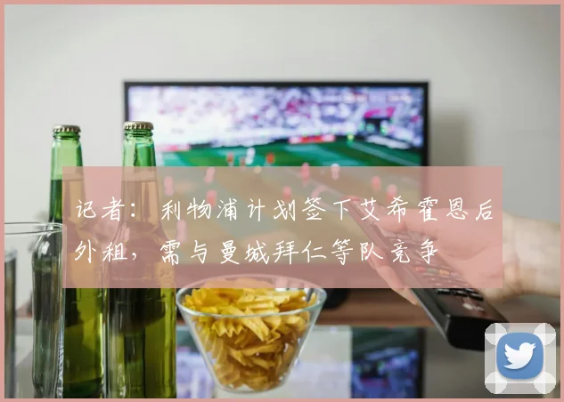 记者：利物浦计划签下艾希霍恩后外租，需与曼城拜仁等队竞争