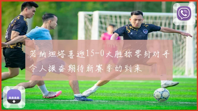 若纳坦塔喜迎15-0大胜称零封对手令人振奋期待新赛季的到来